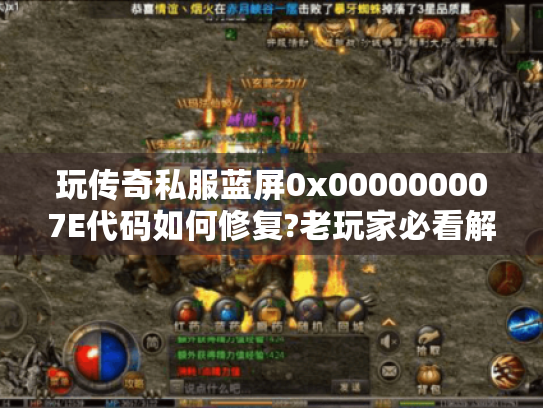 玩传奇私服蓝屏0x000000007E代码如何修复?老玩家必看解决方案 玩传奇私服蓝屏0x000000007E代码如何修复?老玩家必看解决方案