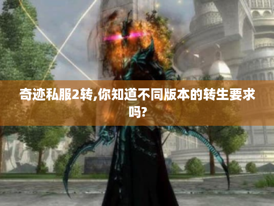 奇迹私服2转,你知道不同版本的转生要求吗?