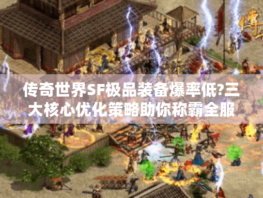 传奇世界SF极品装备爆率低?三大核心优化策略助你称霸全服 传奇世界SF极品装备爆率低?三大核心优化策略助你称霸全服