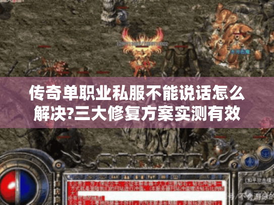 传奇单职业私服不能说话怎么解决?三大修复方案实测有效
