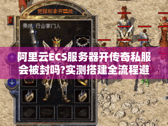 阿里云ECS服务器开传奇私服会被封吗?实测搭建全流程避坑指南
