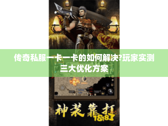 传奇私服一卡一卡的如何解决?玩家实测三大优化方案