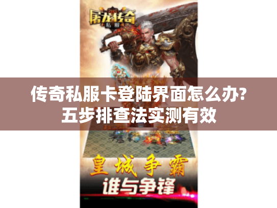 传奇私服卡登陆界面怎么办?五步排查法实测有效