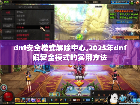 dnf安全模式解除中心,2025年dnf解安全模式的实用方法