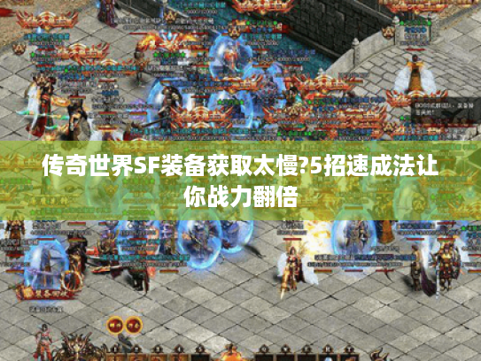 传奇世界SF装备获取太慢?5招速成法让你战力翻倍 传奇世界SF装备获取太慢?5招速成法让你战力翻倍