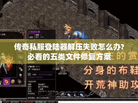传奇私服登陆器解压失败怎么办?必看的五类文件修复方案 传奇私服登陆器解压失败怎么办?必看的五类文件修复方案