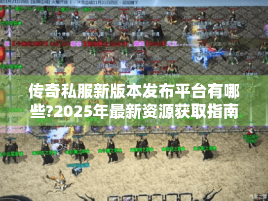 传奇私服新版本发布平台有哪些?2025年最新资源获取指南 传奇私服新版本发布平台有哪些?2025年最新资源获取指南