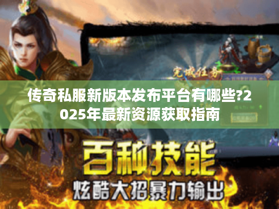 传奇私服新版本发布平台有哪些?2025年最新资源获取指南 传奇私服新版本发布平台有哪些?2025年最新资源获取指南