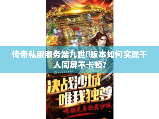 传奇私服服务端九世殺版本如何实现千人同屏不卡顿? 传奇私服服务端九世殺版本如何实现千人同屏不卡顿?