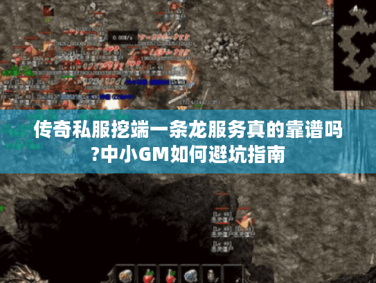 传奇私服挖端一条龙服务真的靠谱吗?中小GM如何避坑指南 传奇私服挖端一条龙服务真的靠谱吗?中小GM如何避坑指南