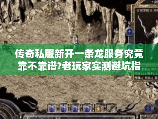 传奇私服新开一条龙服务究竟靠不靠谱?老玩家实测避坑指南