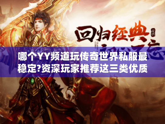 哪个YY频道玩传奇世界私服最稳定?资深玩家推荐这三类优质房间 哪个YY频道玩传奇世界私服最稳定?资深玩家推荐这三类优质房间