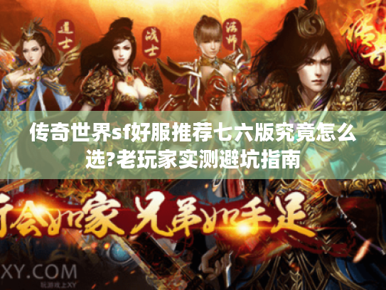 传奇世界sf好服推荐七六版究竟怎么选?老玩家实测避坑指南 传奇世界sf好服推荐七六版究竟怎么选?老玩家实测避坑指南