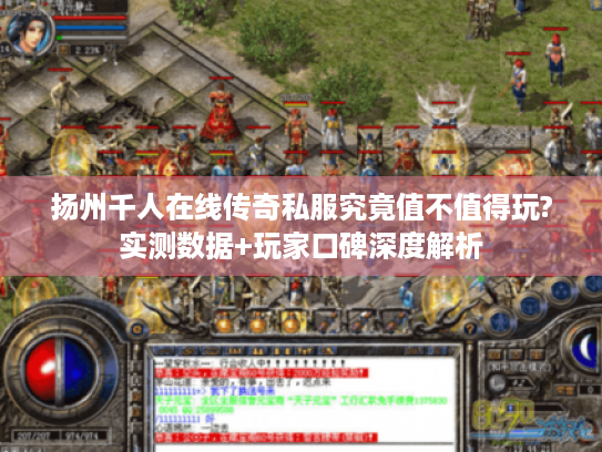 扬州千人在线传奇私服究竟值不值得玩?实测数据+玩家口碑深度解析 扬州千人在线传奇私服究竟值不值得玩?实测数据+玩家口碑深度解析