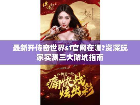最新开传奇世界sf官网在哪?资深玩家实测三大防坑指南 最新开传奇世界sf官网在哪?资深玩家实测三大防坑指南