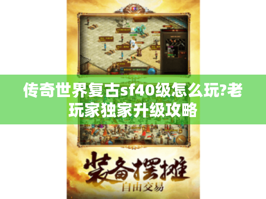 传奇世界复古sf40级怎么玩?老玩家独家升级攻略 传奇世界复古sf40级怎么玩?老玩家独家升级攻略
