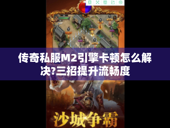 传奇私服M2引擎卡顿怎么解决?三招提升流畅度 传奇私服M2引擎卡顿怎么解决?三招提升流畅度