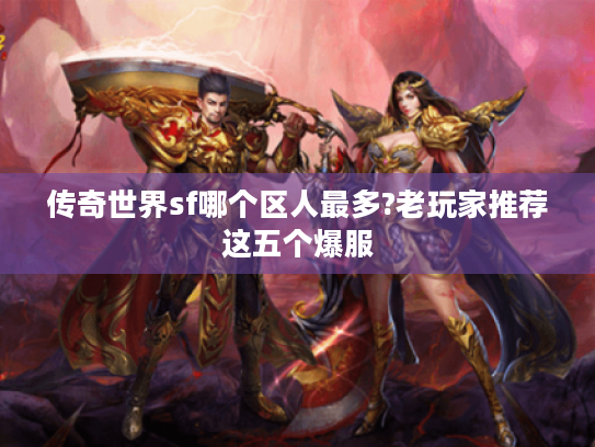 传奇世界sf哪个区人最多?老玩家推荐这五个爆服 传奇世界sf哪个区人最多?老玩家推荐这五个爆服