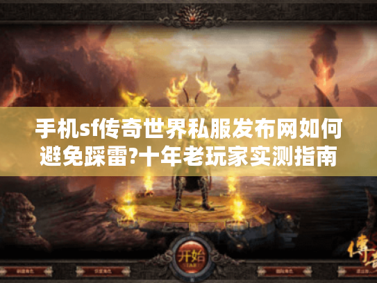 手机sf传奇世界私服发布网如何避免踩雷?十年老玩家实测指南