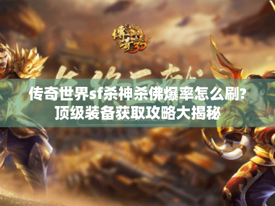 传奇世界sf杀神杀佛爆率怎么刷?顶级装备获取攻略大揭秘