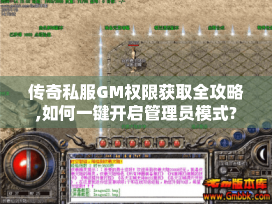传奇私服GM权限获取全攻略,如何一键开启管理员模式?