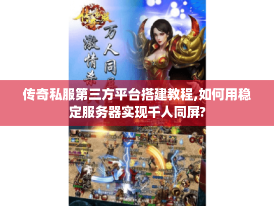 传奇私服第三方平台搭建教程,如何用稳定服务器实现千人同屏? 传奇私服第三方平台搭建教程,如何用稳定服务器实现千人同屏?