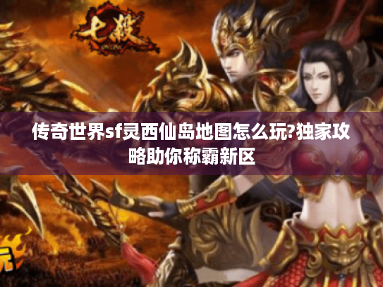 传奇世界sf灵西仙岛地图怎么玩?独家攻略助你称霸新区
