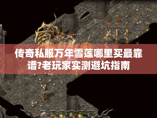 传奇私服万年雪莲哪里买最靠谱?老玩家实测避坑指南