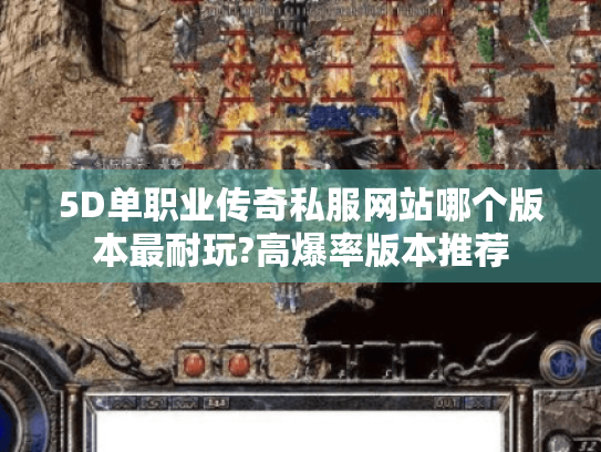 5D单职业传奇私服网站哪个版本最耐玩?高爆率版本推荐