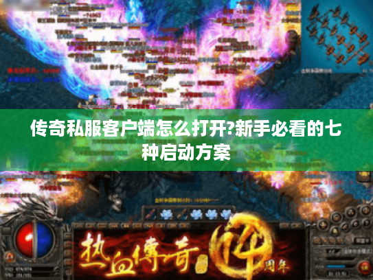 传奇私服客户端怎么打开?新手必看的七种启动方案