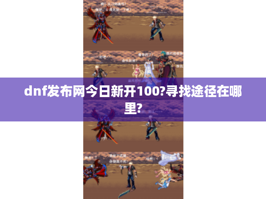 dnf发布网今日新开100?寻找途径在哪里?