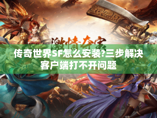 传奇世界SF怎么安装?三步解决客户端打不开问题