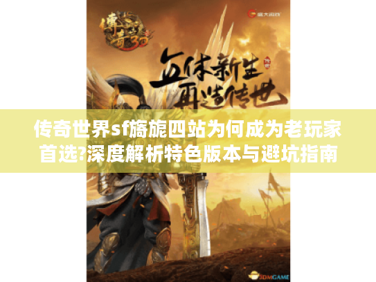 传奇世界sf旖旎四站为何成为老玩家首选?深度解析特色版本与避坑指南 传奇世界sf旖旎四站为何成为老玩家首选?深度解析特色版本与避坑指南