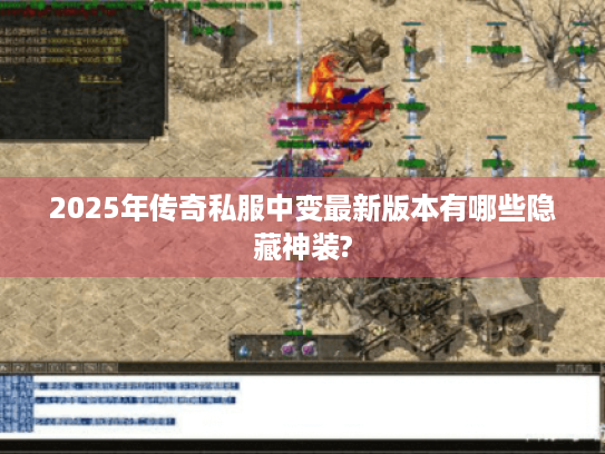 2025年传奇私服中变最新版本有哪些隐藏神装?