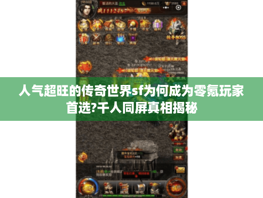 人气超旺的传奇世界sf为何成为零氪玩家首选?千人同屏真相揭秘