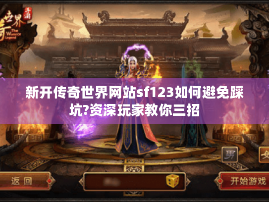 新开传奇世界网站sf123如何避免踩坑?资深玩家教你三招 新开传奇世界网站sf123如何避免踩坑?资深玩家教你三招