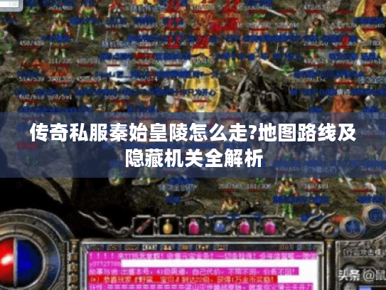 传奇私服秦始皇陵怎么走?地图路线及隐藏机关全解析