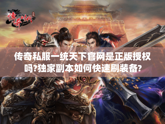 传奇私服一统天下官网是正版授权吗?独家副本如何快速刷装备? 传奇私服一统天下官网是正版授权吗?独家副本如何快速刷装备?