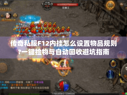 传奇私服F12内挂怎么设置物品规则?一键捡物与自动回收避坑指南 传奇私服F12内挂怎么设置物品规则?一键捡物与自动回收避坑指南