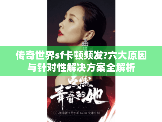 传奇世界sf卡顿频发?六大原因与针对性解决方案全解析