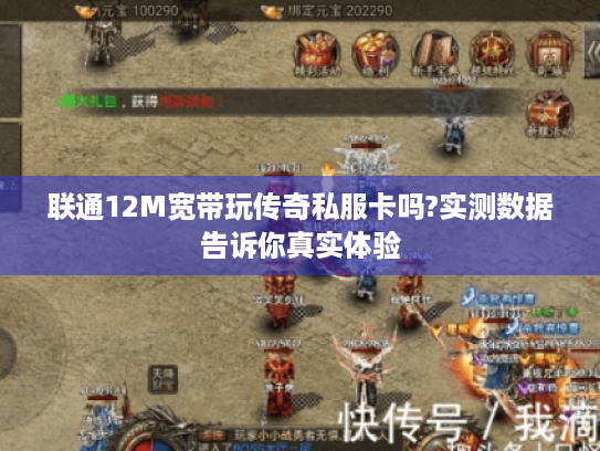 联通12M宽带玩传奇私服卡吗?实测数据告诉你真实体验