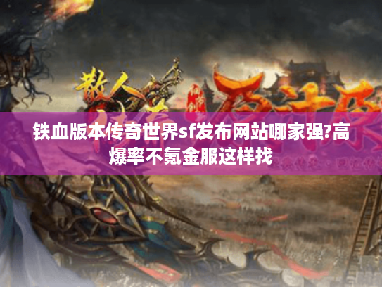 铁血版本传奇世界sf发布网站哪家强?高爆率不氪金服这样找