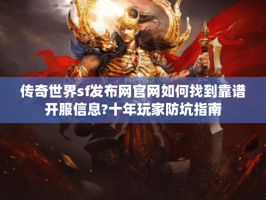 传奇世界sf发布网官网如何找到靠谱开服信息?十年玩家防坑指南