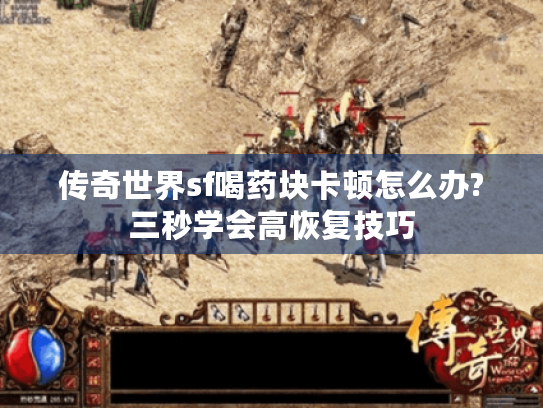 传奇世界sf喝药块卡顿怎么办?三秒学会高恢复技巧 传奇世界sf喝药块卡顿怎么办?三秒学会高恢复技巧