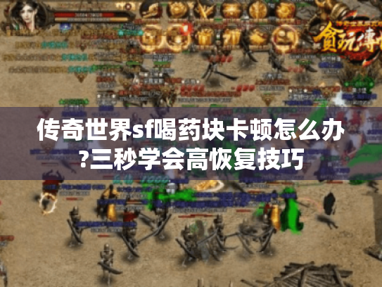 传奇世界sf喝药块卡顿怎么办?三秒学会高恢复技巧 传奇世界sf喝药块卡顿怎么办?三秒学会高恢复技巧