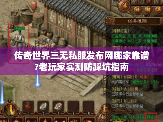 传奇世界三无私服发布网哪家靠谱?老玩家实测防踩坑指南