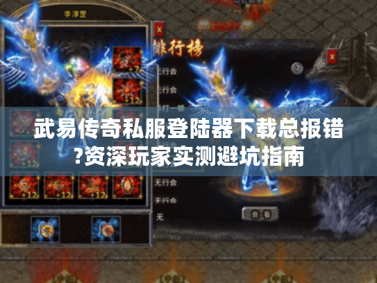 武易传奇私服登陆器下载总报错?资深玩家实测避坑指南 武易传奇私服登陆器下载总报错?资深玩家实测避坑指南