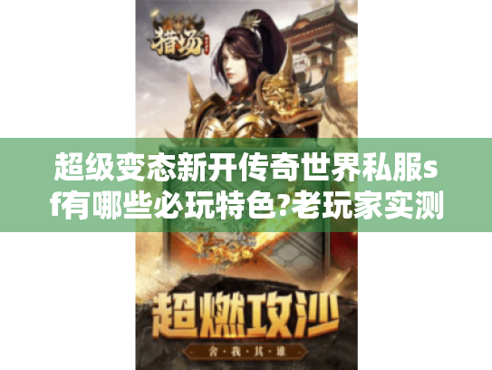 超级变态新开传奇世界私服sf有哪些必玩特色?老玩家实测推荐
