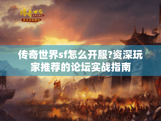 传奇世界sf怎么开服?资深玩家推荐的论坛实战指南