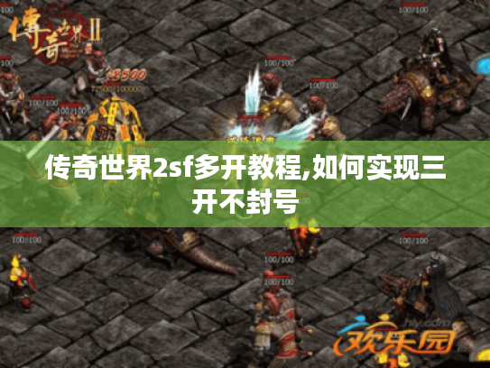 传奇世界2sf多开教程,如何实现三开不封号 传奇世界2sf多开教程,如何实现三开不封号